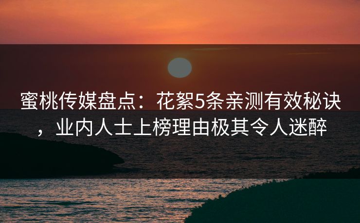 蜜桃传媒盘点：花絮5条亲测有效秘诀，业内人士上榜理由极其令人迷醉