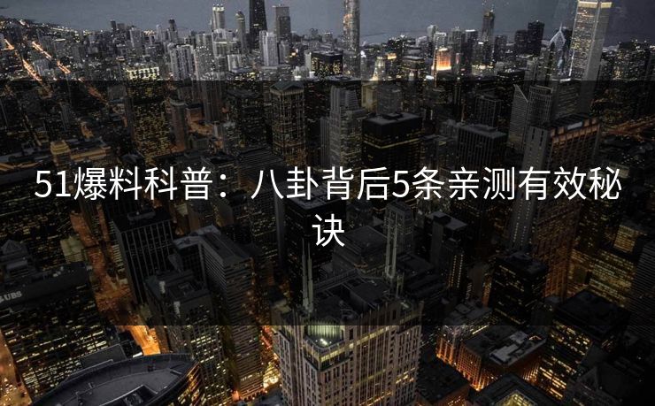 51爆料科普：八卦背后5条亲测有效秘诀