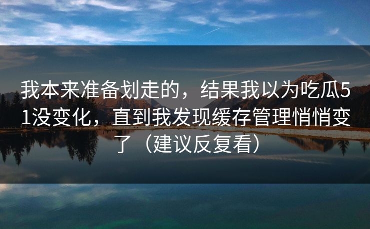 我本来准备划走的，结果我以为吃瓜51没变化，直到我发现缓存管理悄悄变了（建议反复看）